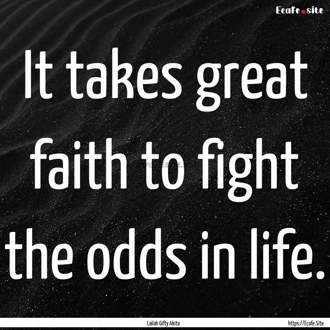 It takes great faith to fight the odds in.... : Quote by Lailah Gifty Akita