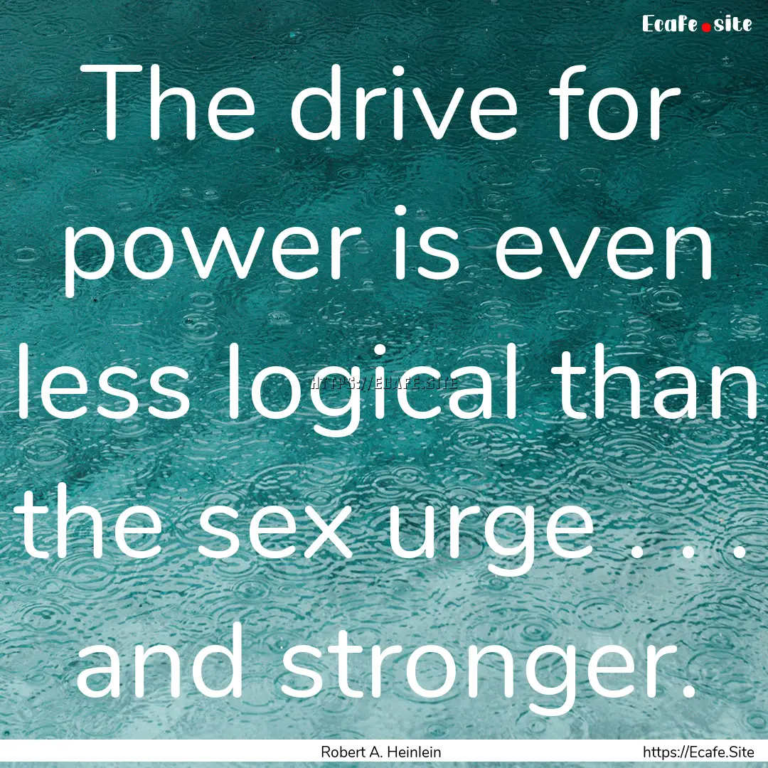 The drive for power is even less logical.... : Quote by Robert A. Heinlein