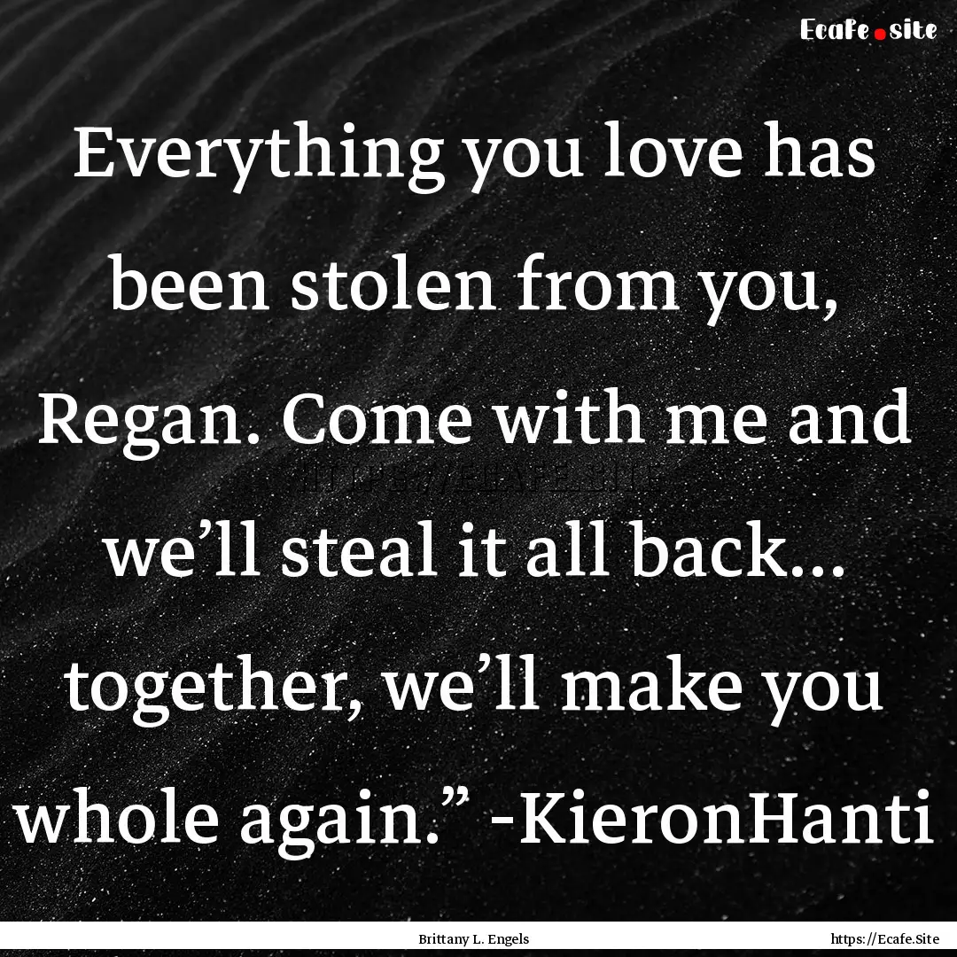 Everything you love has been stolen from.... : Quote by Brittany L. Engels