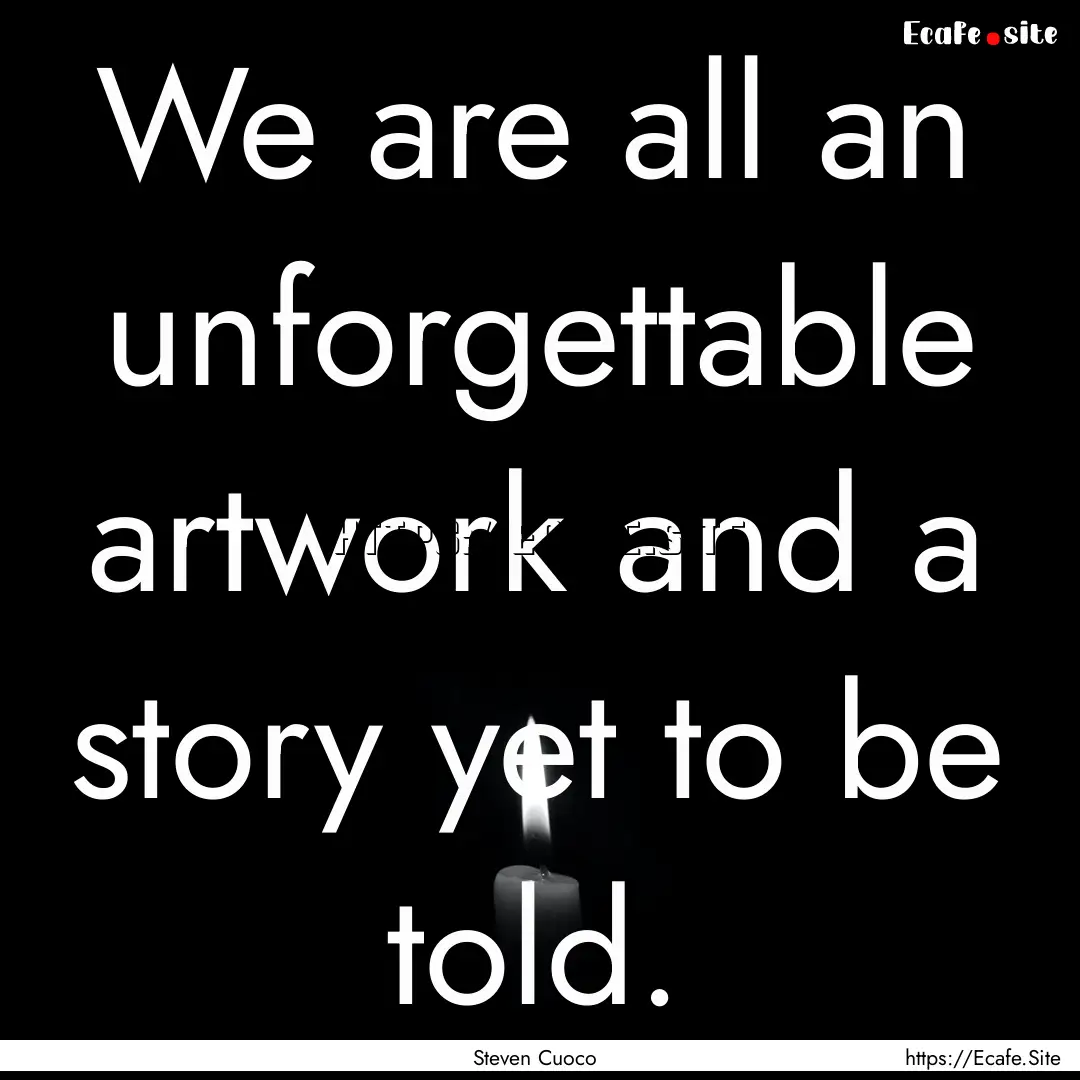 We are all an unforgettable artwork and a.... : Quote by Steven Cuoco