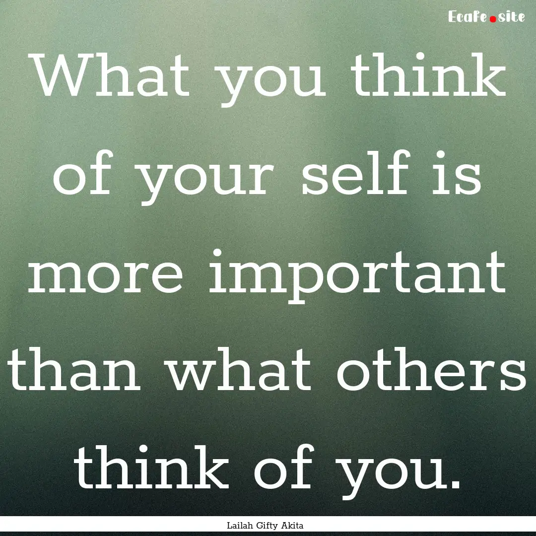 What you think of your self is more important.... : Quote by Lailah Gifty Akita