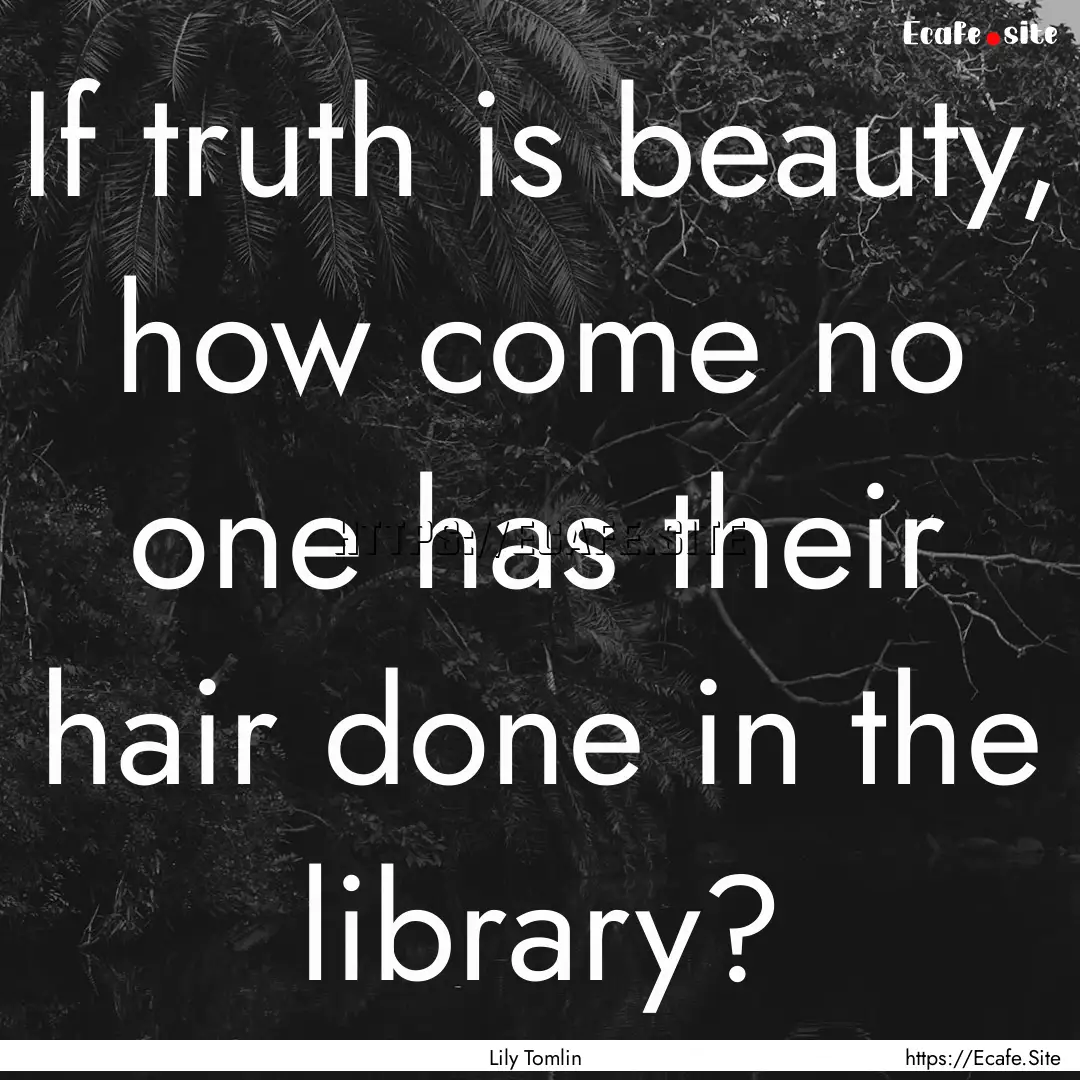 If truth is beauty, how come no one has their.... : Quote by Lily Tomlin