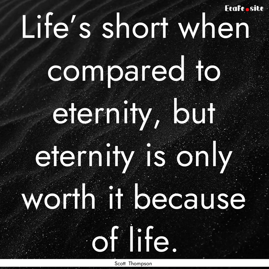 Life’s short when compared to eternity,.... : Quote by Scott Thompson