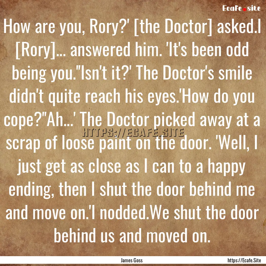 How are you, Rory?' [the Doctor] asked.I.... : Quote by James Goss