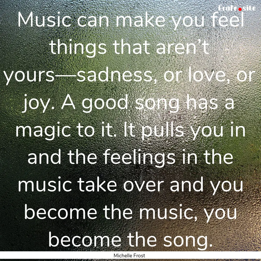 Music can make you feel things that aren’t.... : Quote by Michelle Frost