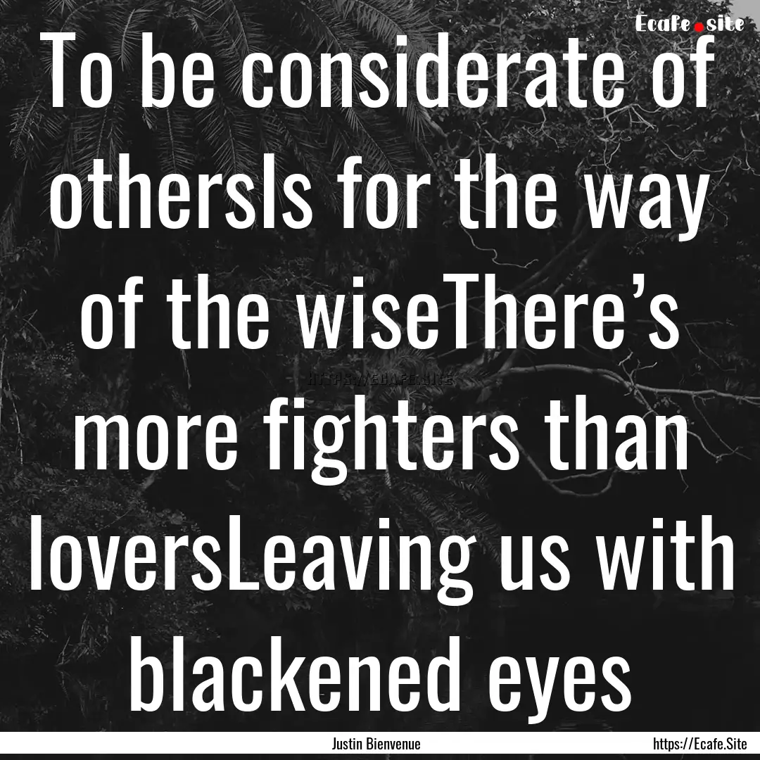 To be considerate of othersIs for the way.... : Quote by Justin Bienvenue