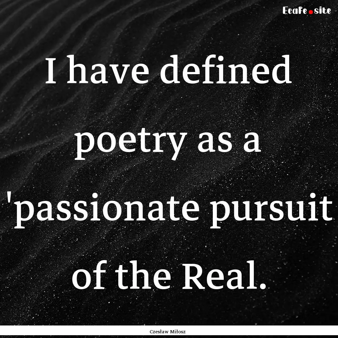 I have defined poetry as a 'passionate pursuit.... : Quote by Czesław Miłosz