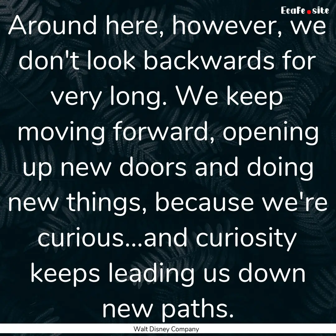 Around here, however, we don't look backwards.... : Quote by Walt Disney Company