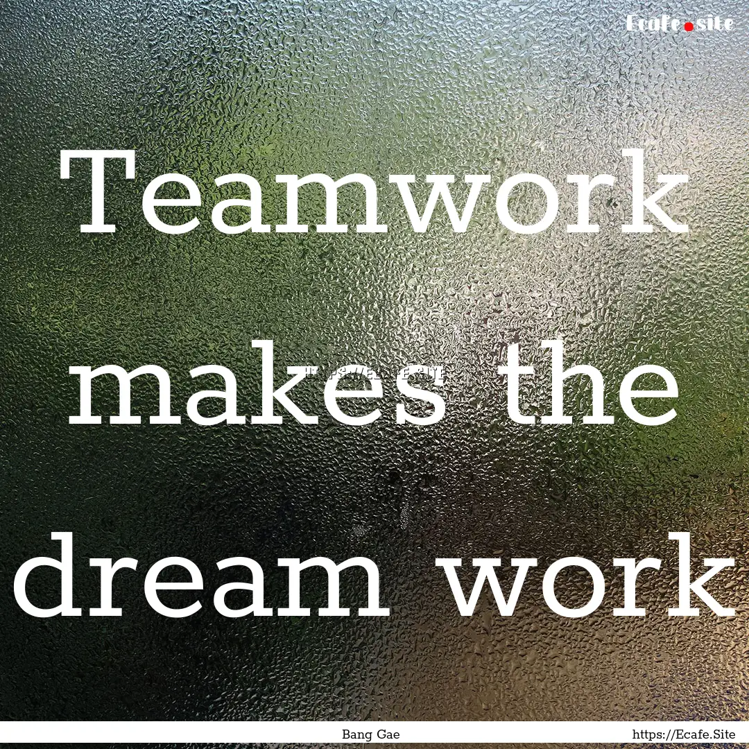 Teamwork makes the dream work : Quote by Bang Gae