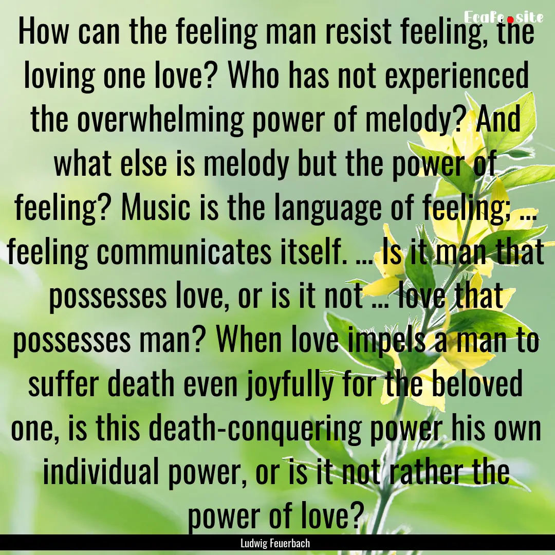 How can the feeling man resist feeling, the.... : Quote by Ludwig Feuerbach