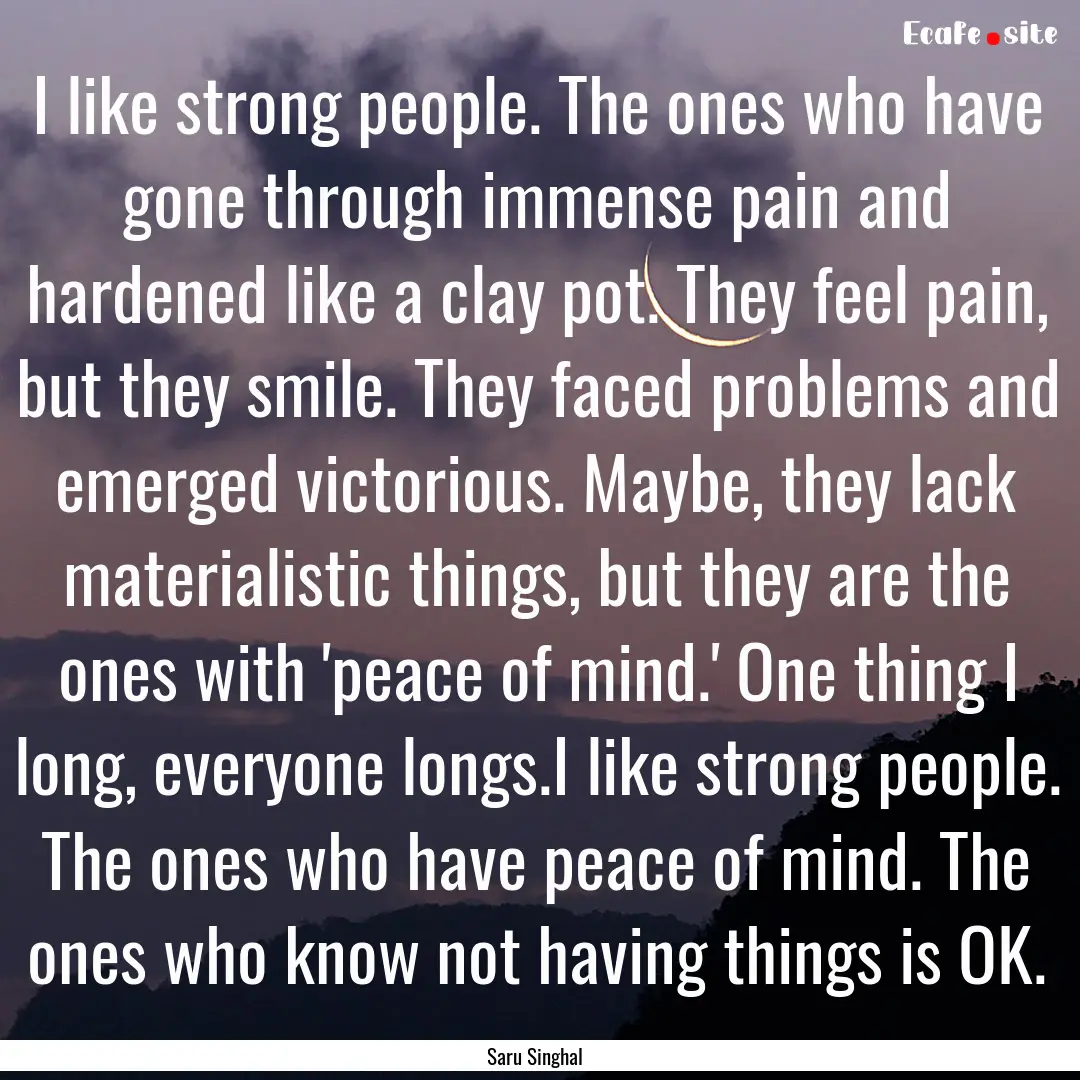 I like strong people. The ones who have gone.... : Quote by Saru Singhal