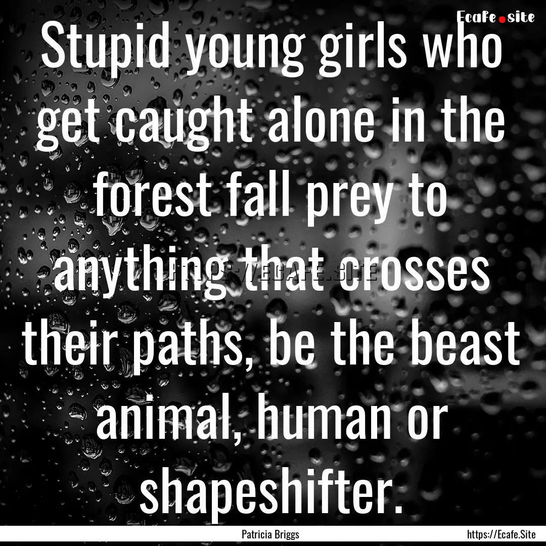 Stupid young girls who get caught alone in.... : Quote by Patricia Briggs