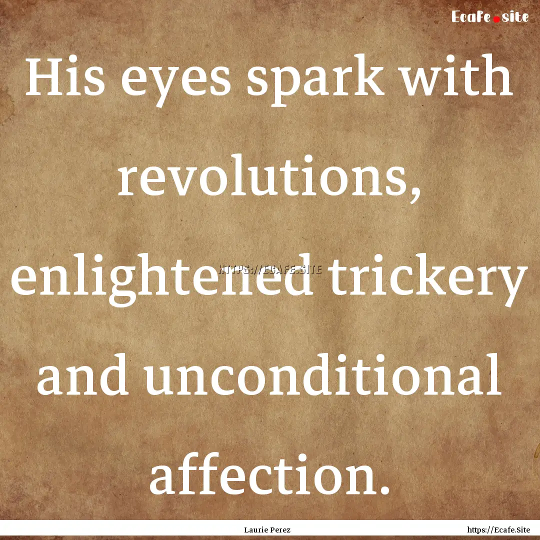 His eyes spark with revolutions, enlightened.... : Quote by Laurie Perez