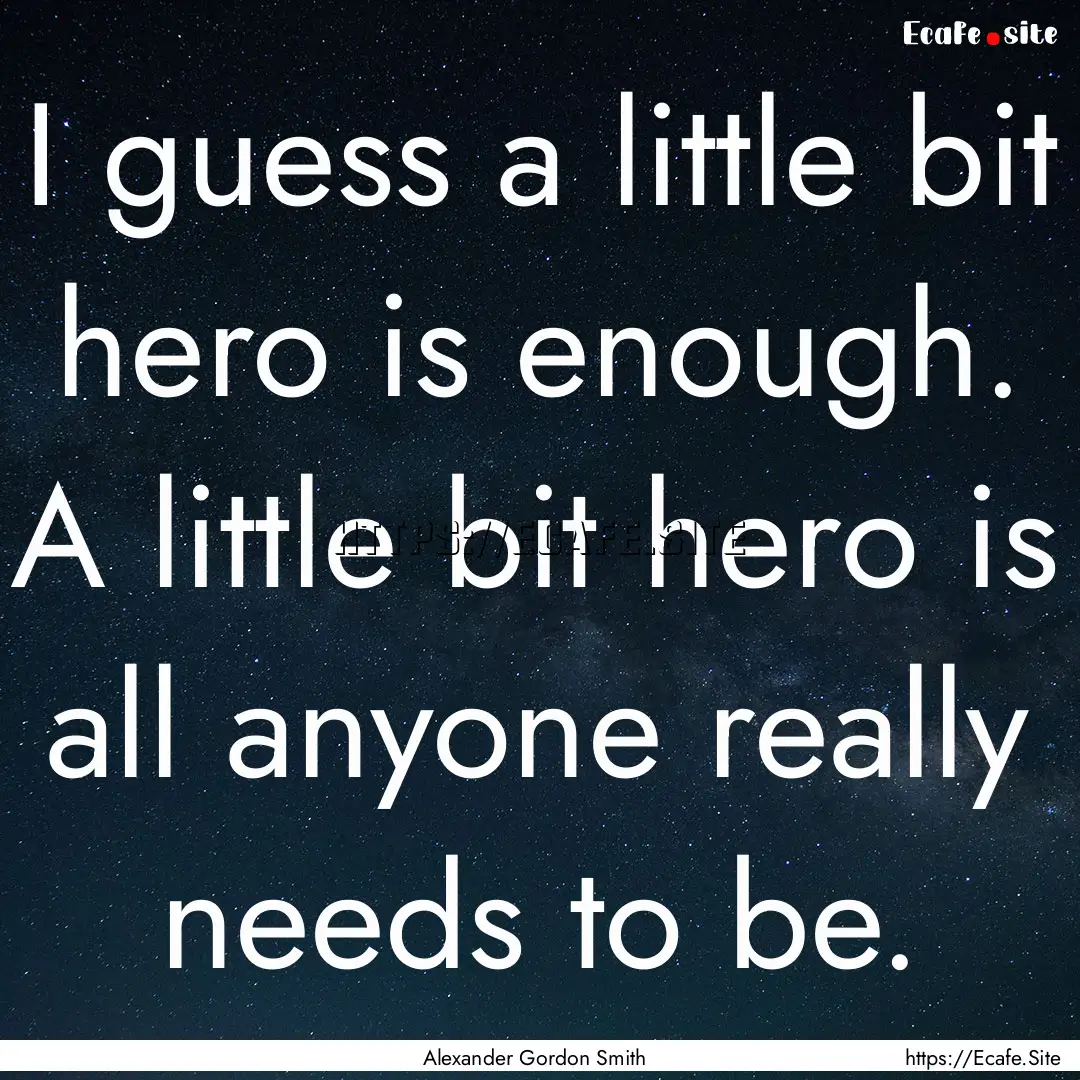 I guess a little bit hero is enough. A little.... : Quote by Alexander Gordon Smith