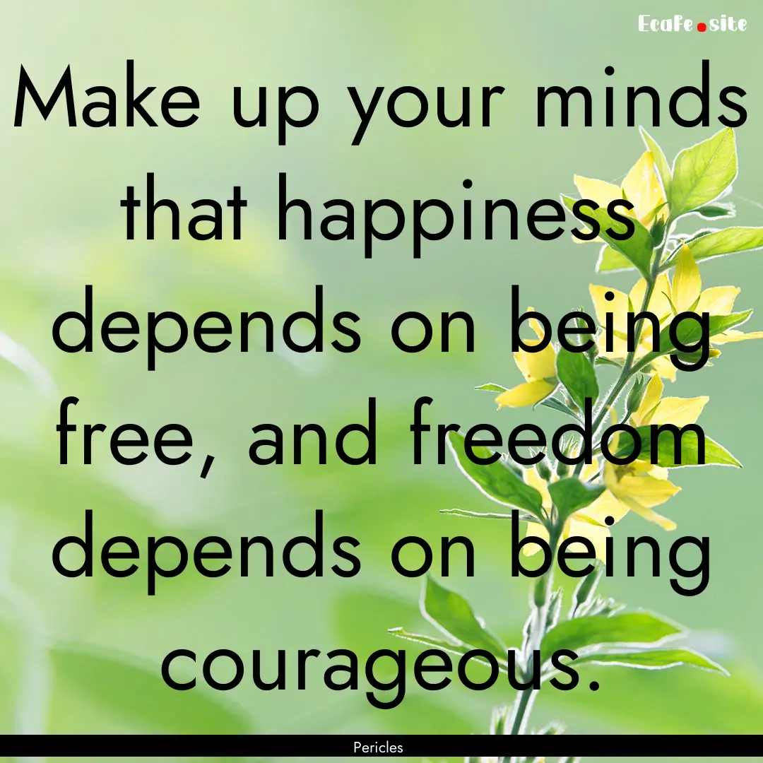 Make up your minds that happiness depends.... : Quote by Pericles