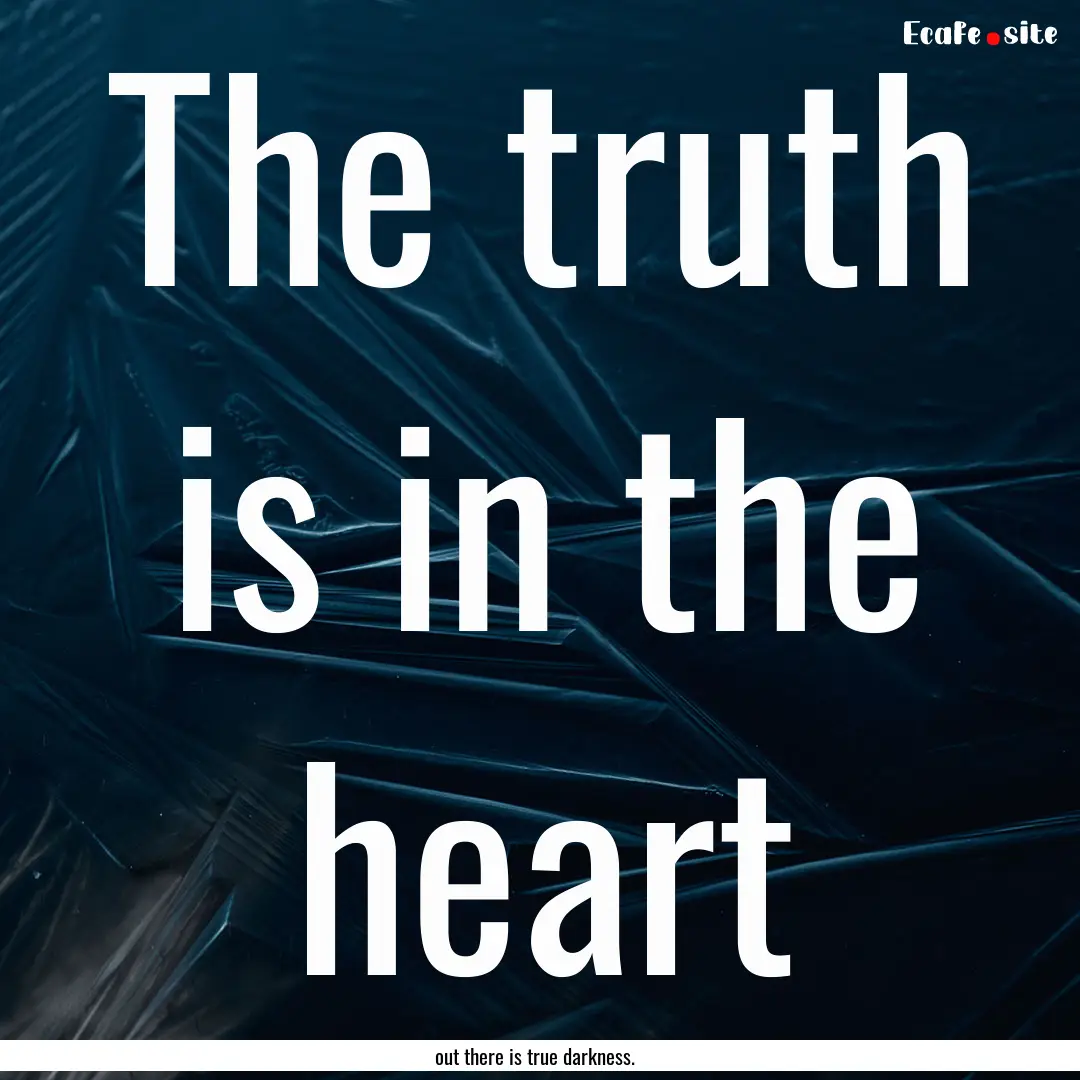 The truth is in the heart : Quote by out there is true darkness.