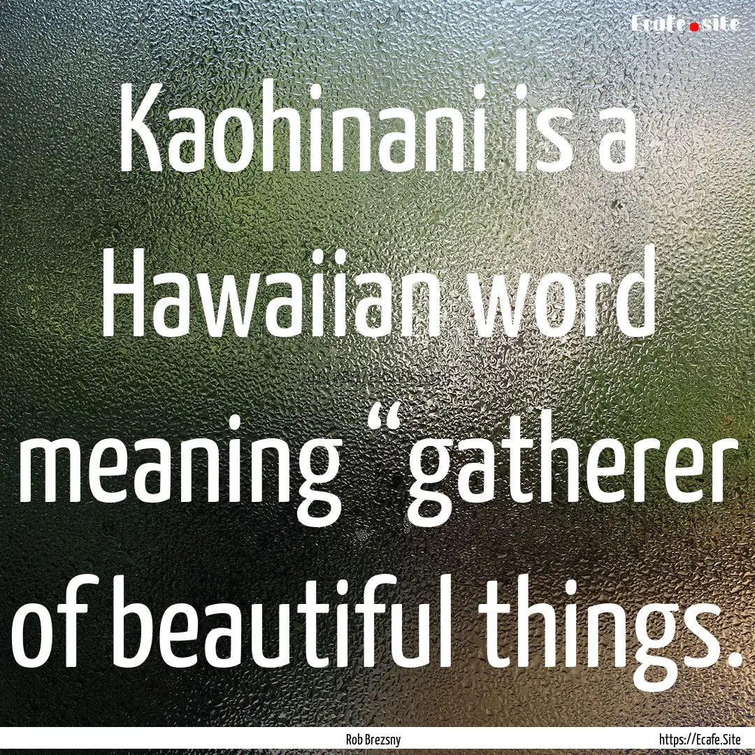 Kaohinani is a Hawaiian word meaning “gatherer.... : Quote by Rob Brezsny