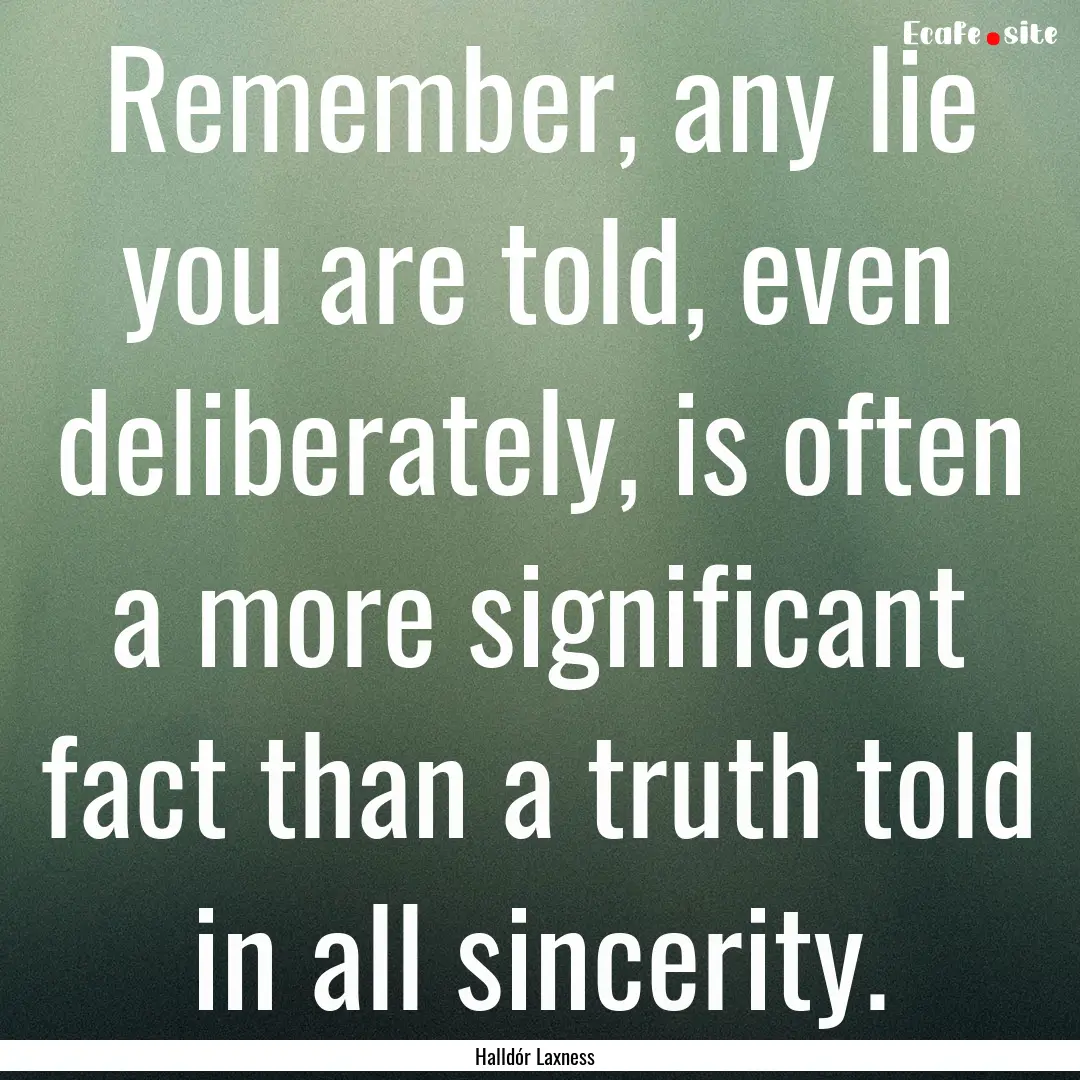 Remember, any lie you are told, even deliberately,.... : Quote by Halldór Laxness