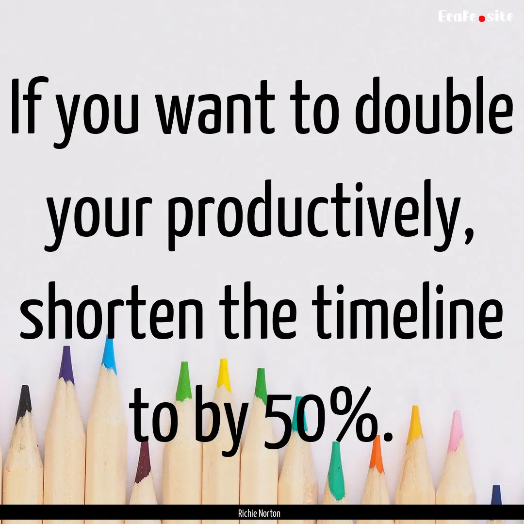 If you want to double your productively,.... : Quote by Richie Norton