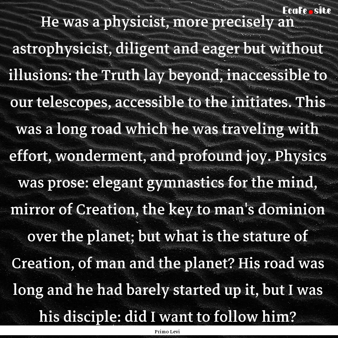 He was a physicist, more precisely an astrophysicist,.... : Quote by Primo Levi