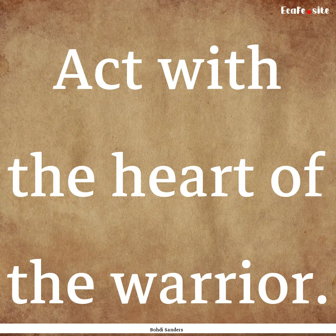 Act with the heart of the warrior. : Quote by Bohdi Sanders