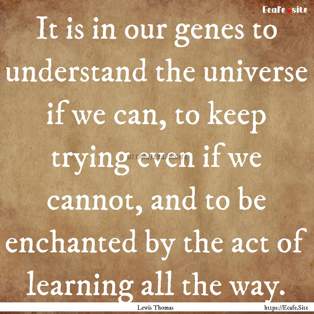 It is in our genes to understand the universe.... : Quote by Lewis Thomas