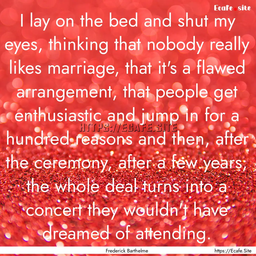 I lay on the bed and shut my eyes, thinking.... : Quote by Frederick Barthelme