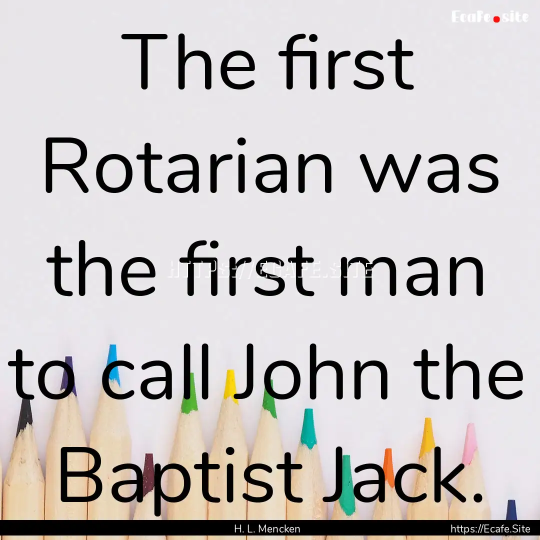 The first Rotarian was the first man to call.... : Quote by H. L. Mencken