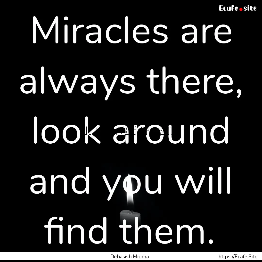 Miracles are always there, look around and.... : Quote by Debasish Mridha