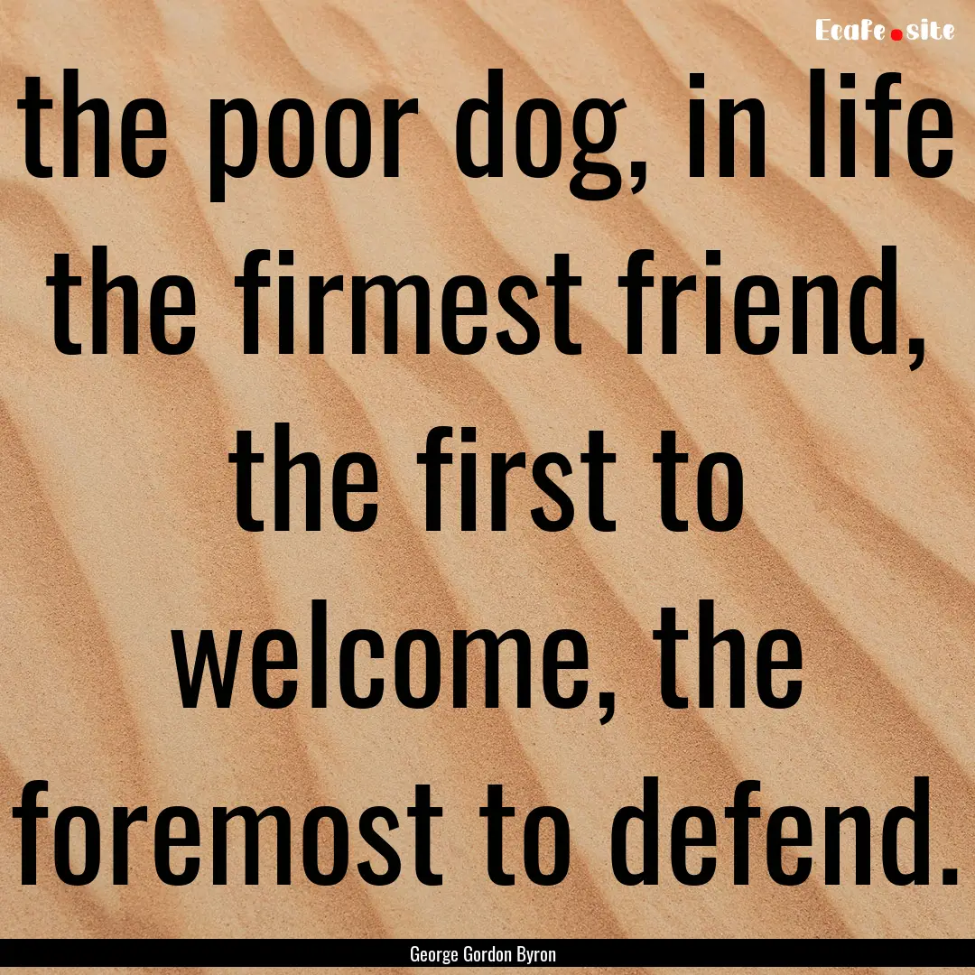 the poor dog, in life the firmest friend,.... : Quote by George Gordon Byron