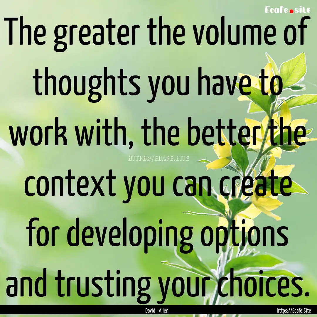 The greater the volume of thoughts you have.... : Quote by David Allen