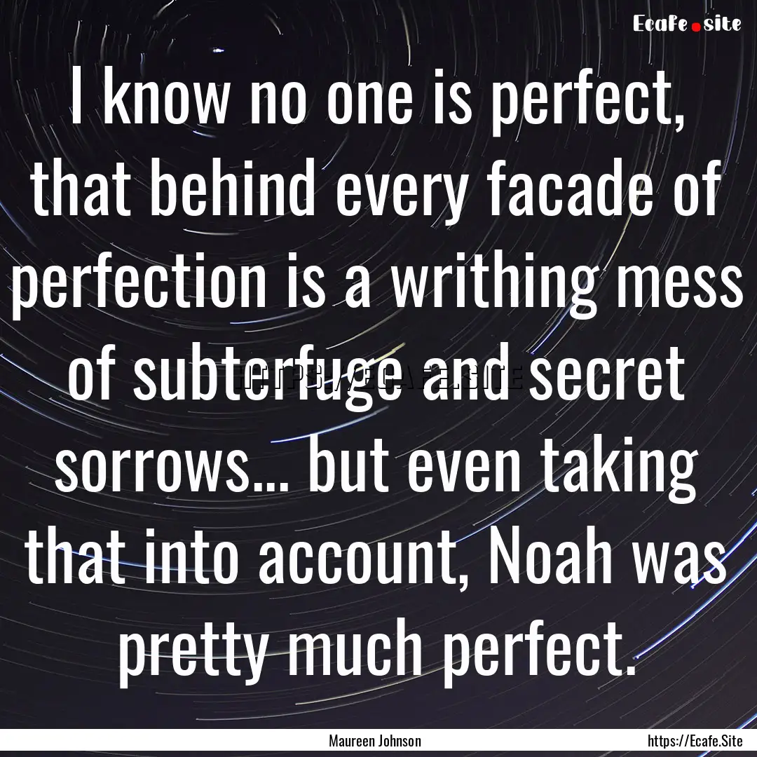 I know no one is perfect, that behind every.... : Quote by Maureen Johnson