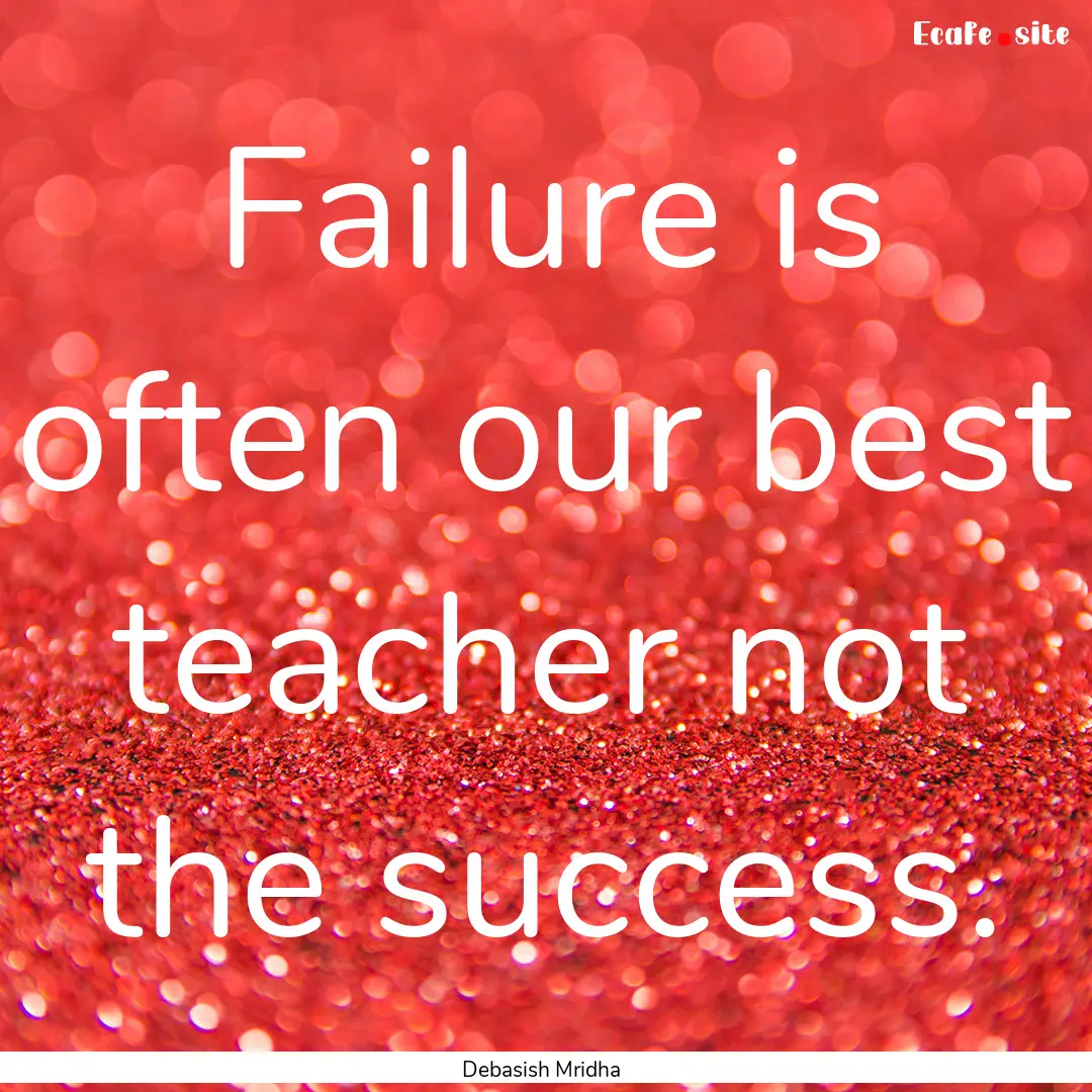 Failure is often our best teacher not the.... : Quote by Debasish Mridha