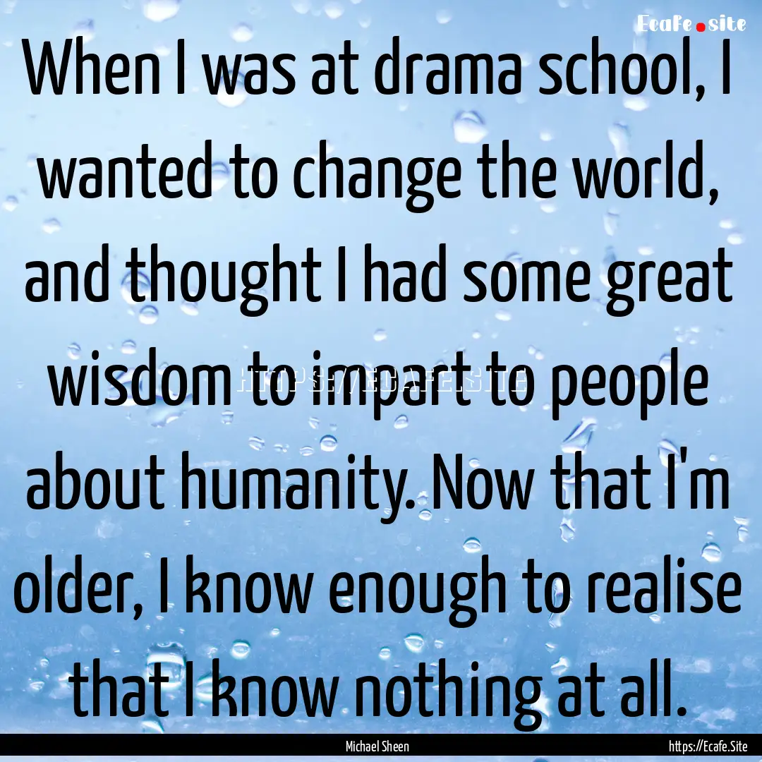 When I was at drama school, I wanted to change.... : Quote by Michael Sheen