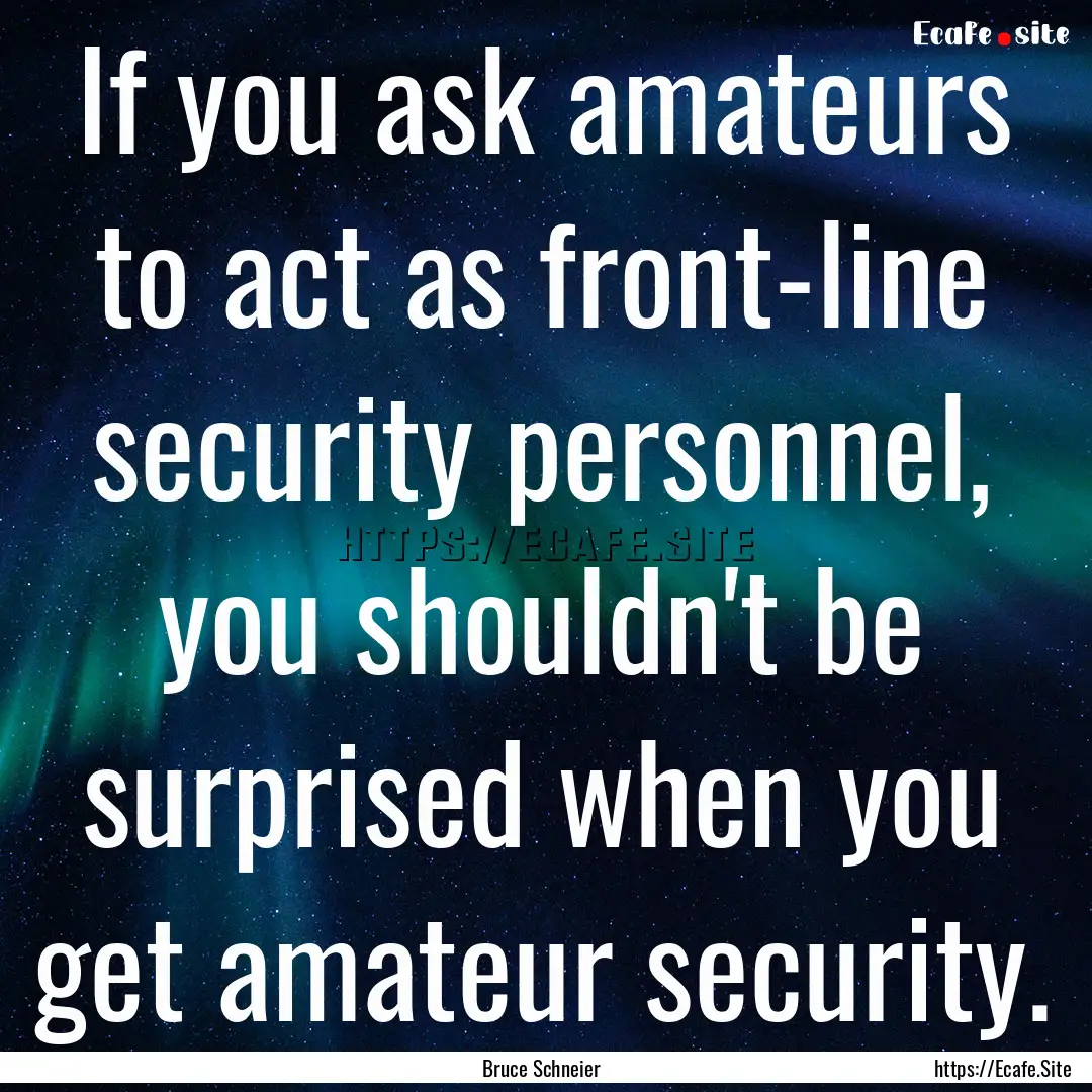 If you ask amateurs to act as front-line.... : Quote by Bruce Schneier