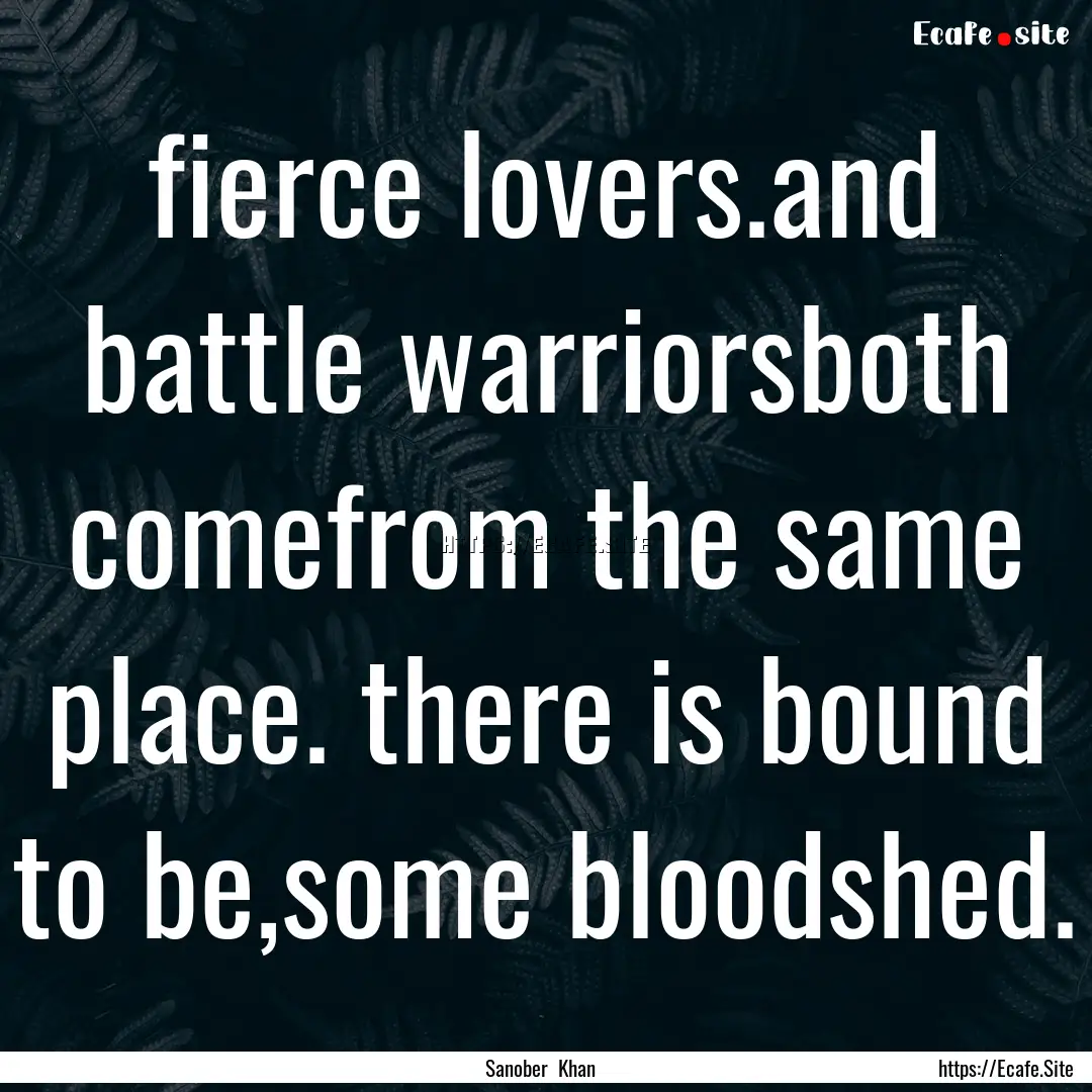 fierce lovers.and battle warriorsboth comefrom.... : Quote by Sanober Khan