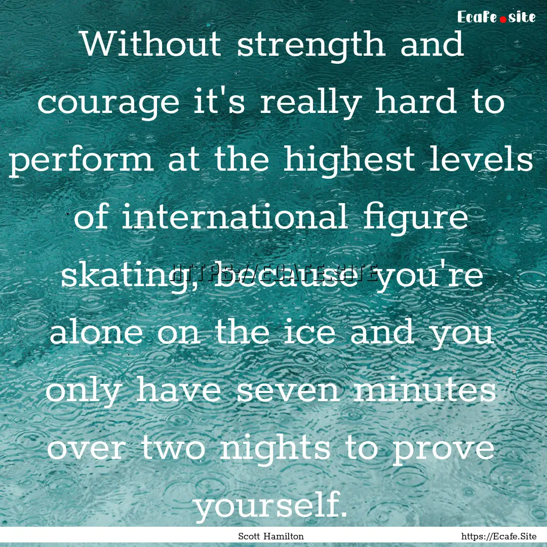 Without strength and courage it's really.... : Quote by Scott Hamilton