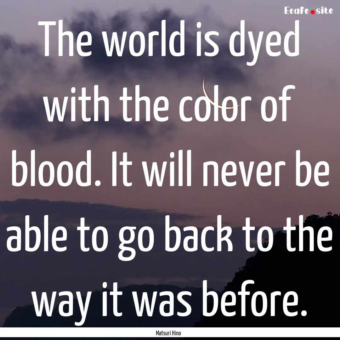 The world is dyed with the color of blood..... : Quote by Matsuri Hino