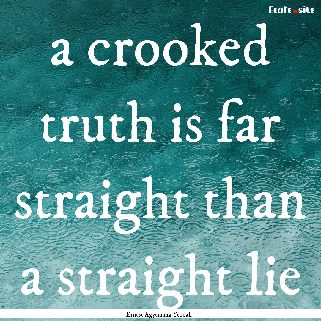 a crooked truth is far straight than a straight.... : Quote by Ernest Agyemang Yeboah