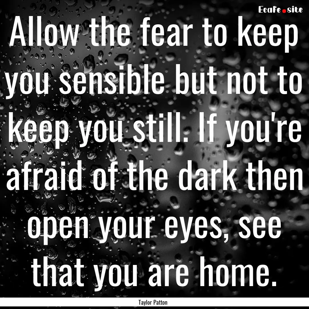 Allow the fear to keep you sensible but not.... : Quote by Taylor Patton