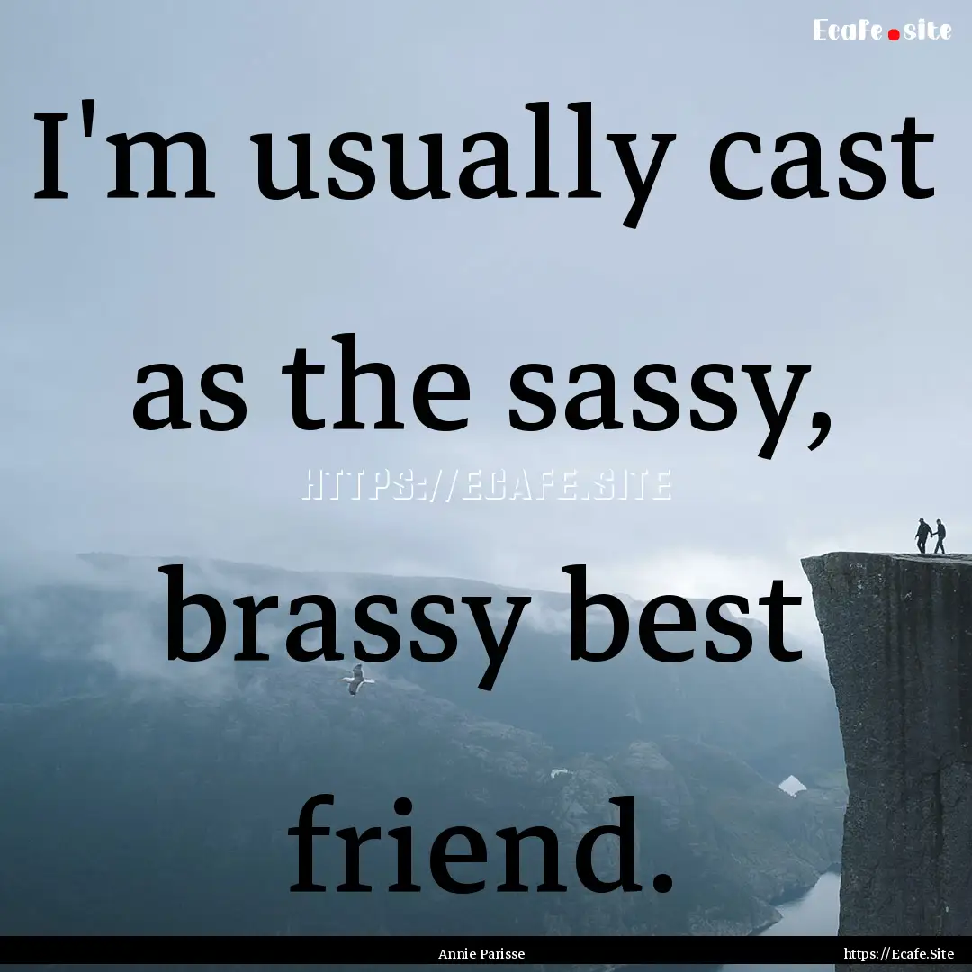 I'm usually cast as the sassy, brassy best.... : Quote by Annie Parisse