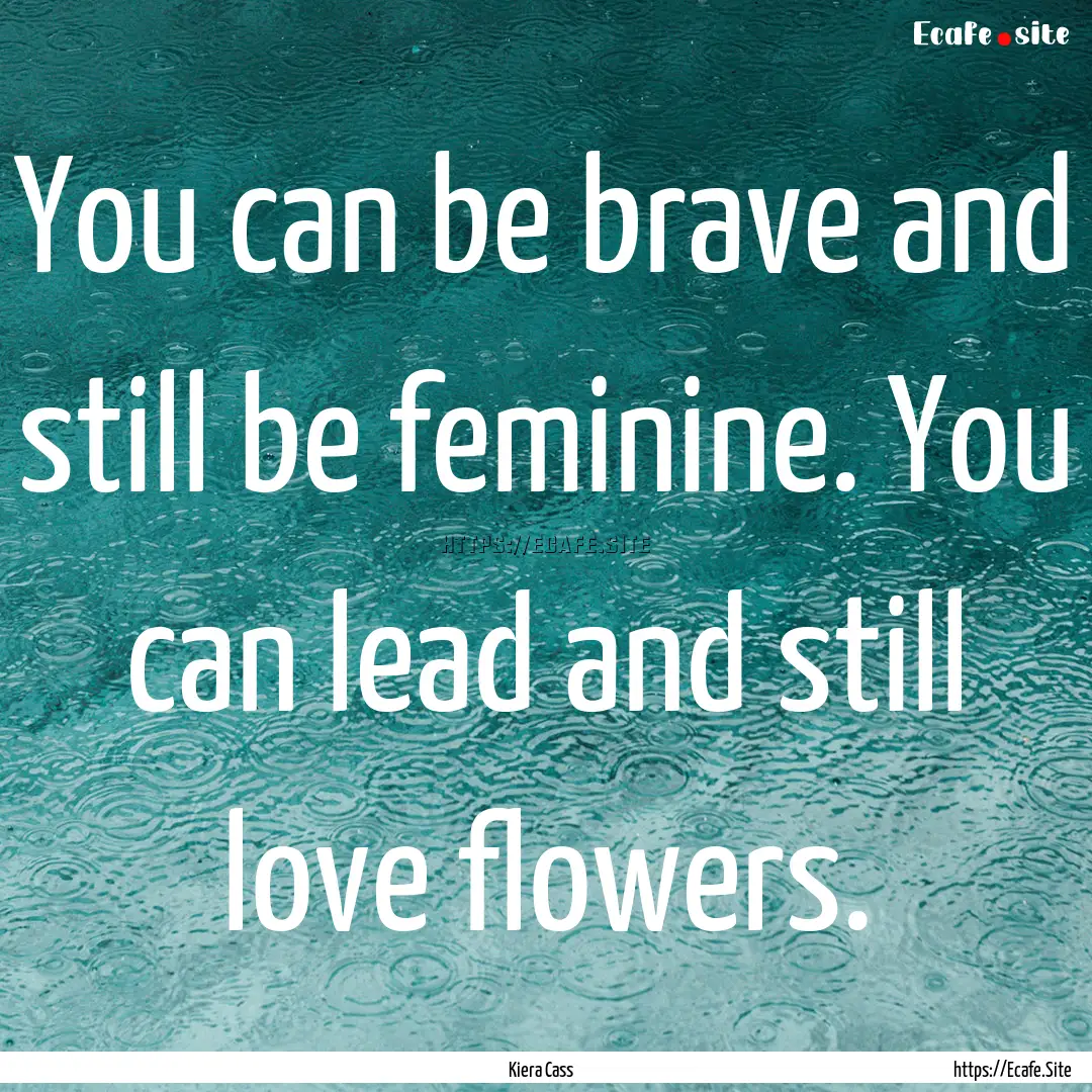 You can be brave and still be feminine. You.... : Quote by Kiera Cass