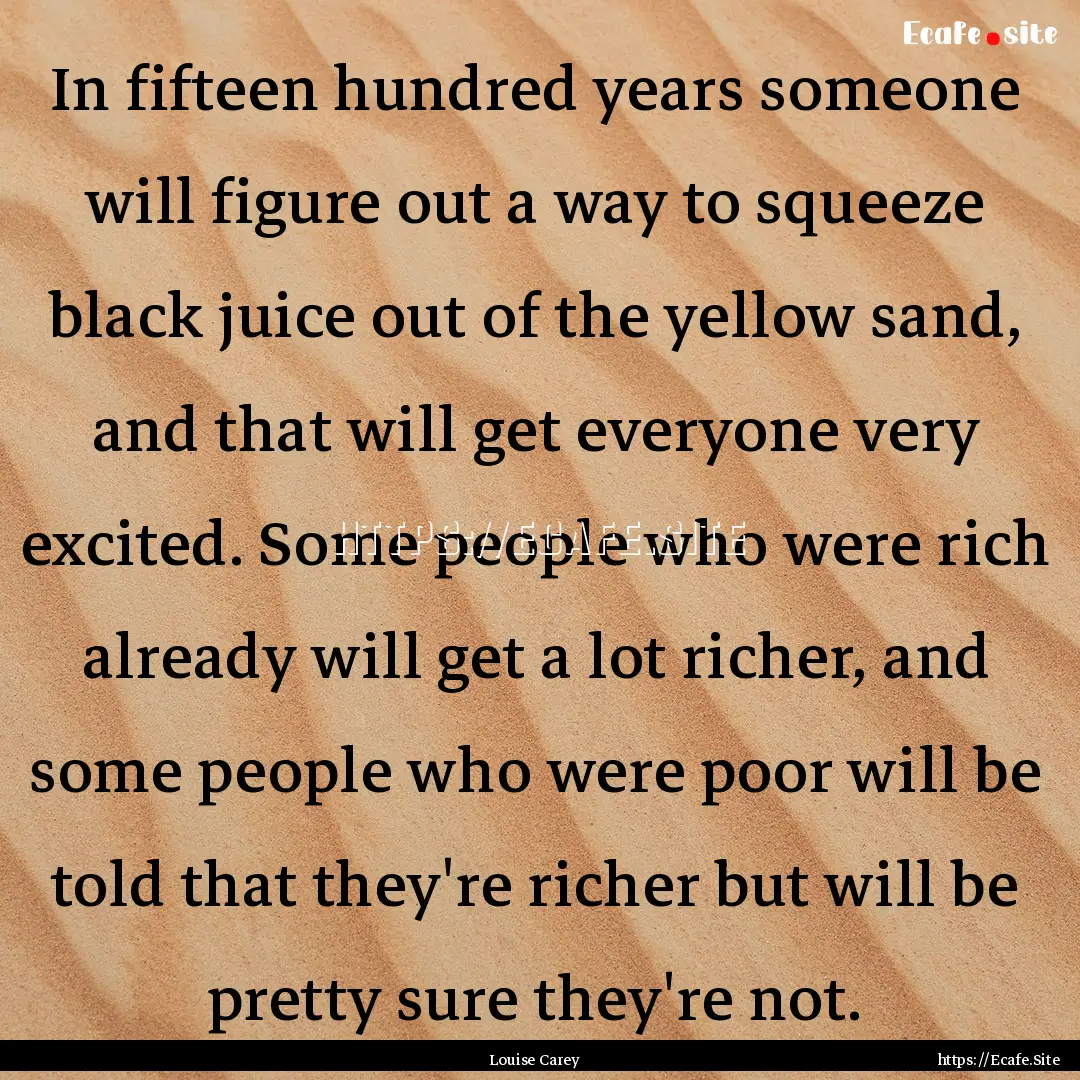 In fifteen hundred years someone will figure.... : Quote by Louise Carey