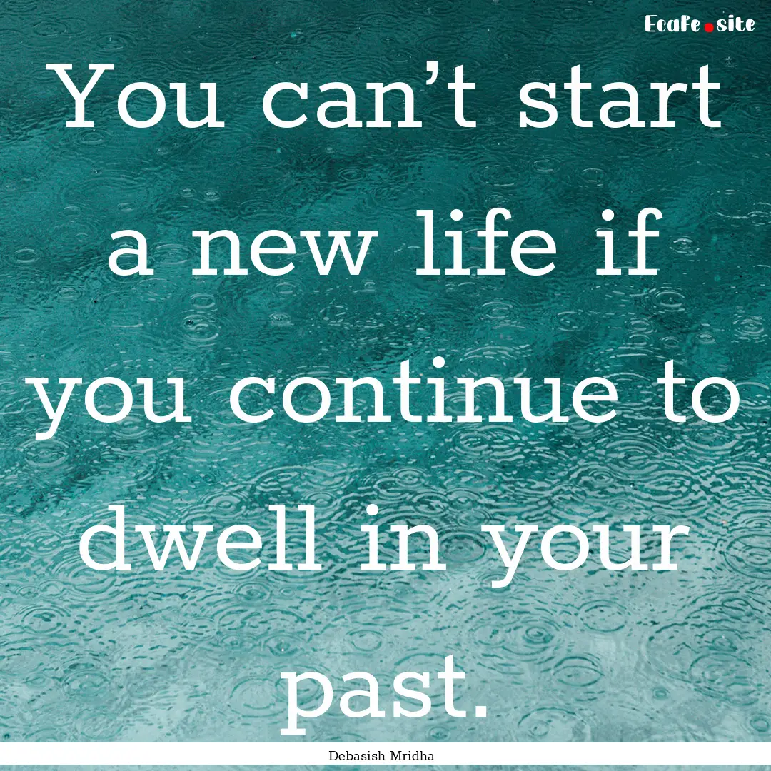 You can’t start a new life if you continue.... : Quote by Debasish Mridha