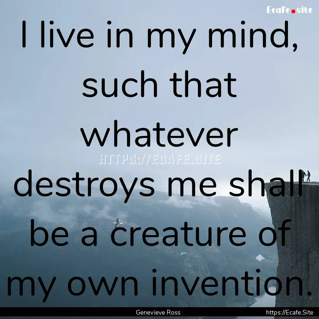 I live in my mind, such that whatever destroys.... : Quote by Genevieve Ross