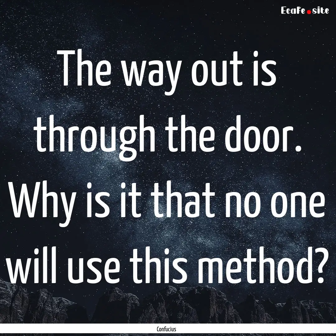 The way out is through the door. Why is it.... : Quote by Confucius