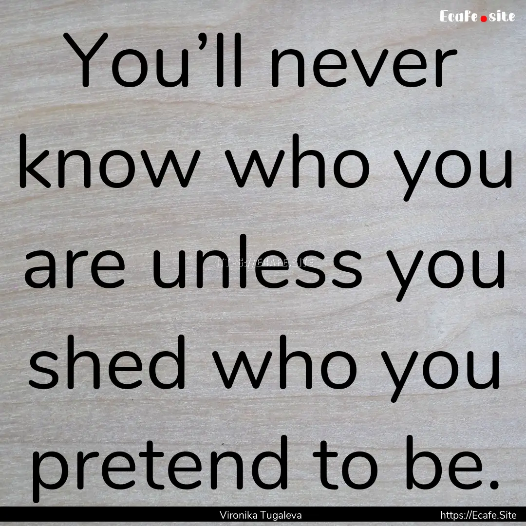 You’ll never know who you are unless you.... : Quote by Vironika Tugaleva