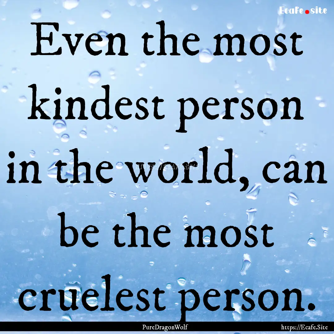 Even the most kindest person in the world,.... : Quote by PureDragonWolf