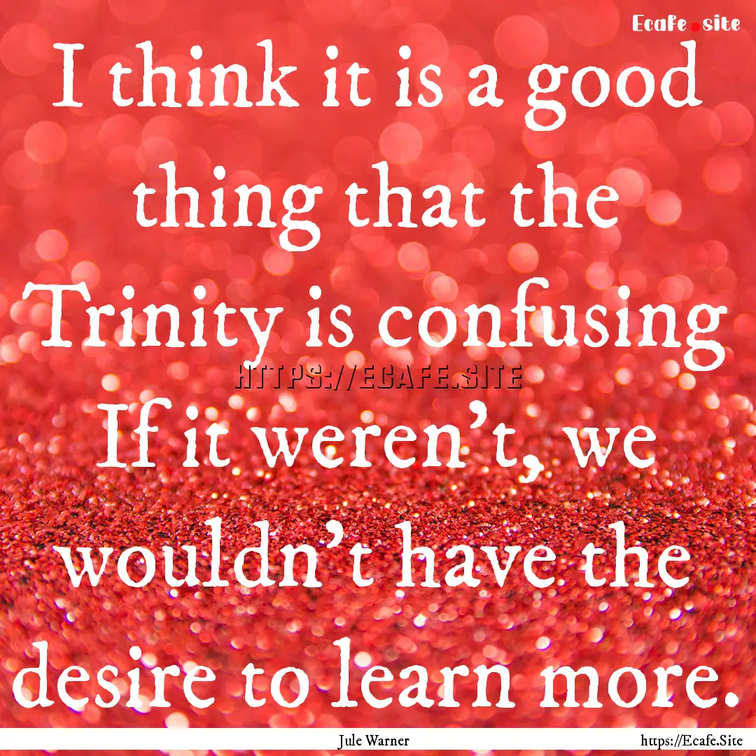 I think it is a good thing that the Trinity.... : Quote by Jule Warner