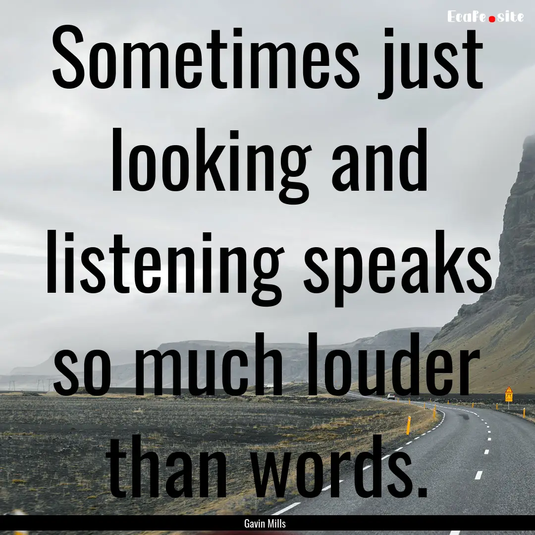 Sometimes just looking and listening speaks.... : Quote by Gavin Mills